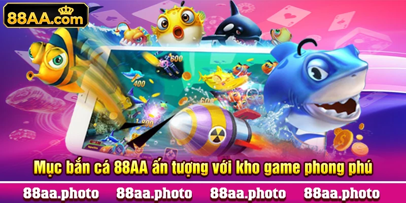 Mục bắn cá 88AA ấn tượng với kho game phong phú